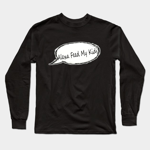 Alexa Feed My Kids | Mom Humor | Mom Life | Motherhood | Gift For Mom | Mom Tee | Funny Mom T-shirt | For Mom Long Sleeve T-Shirt by hardworking